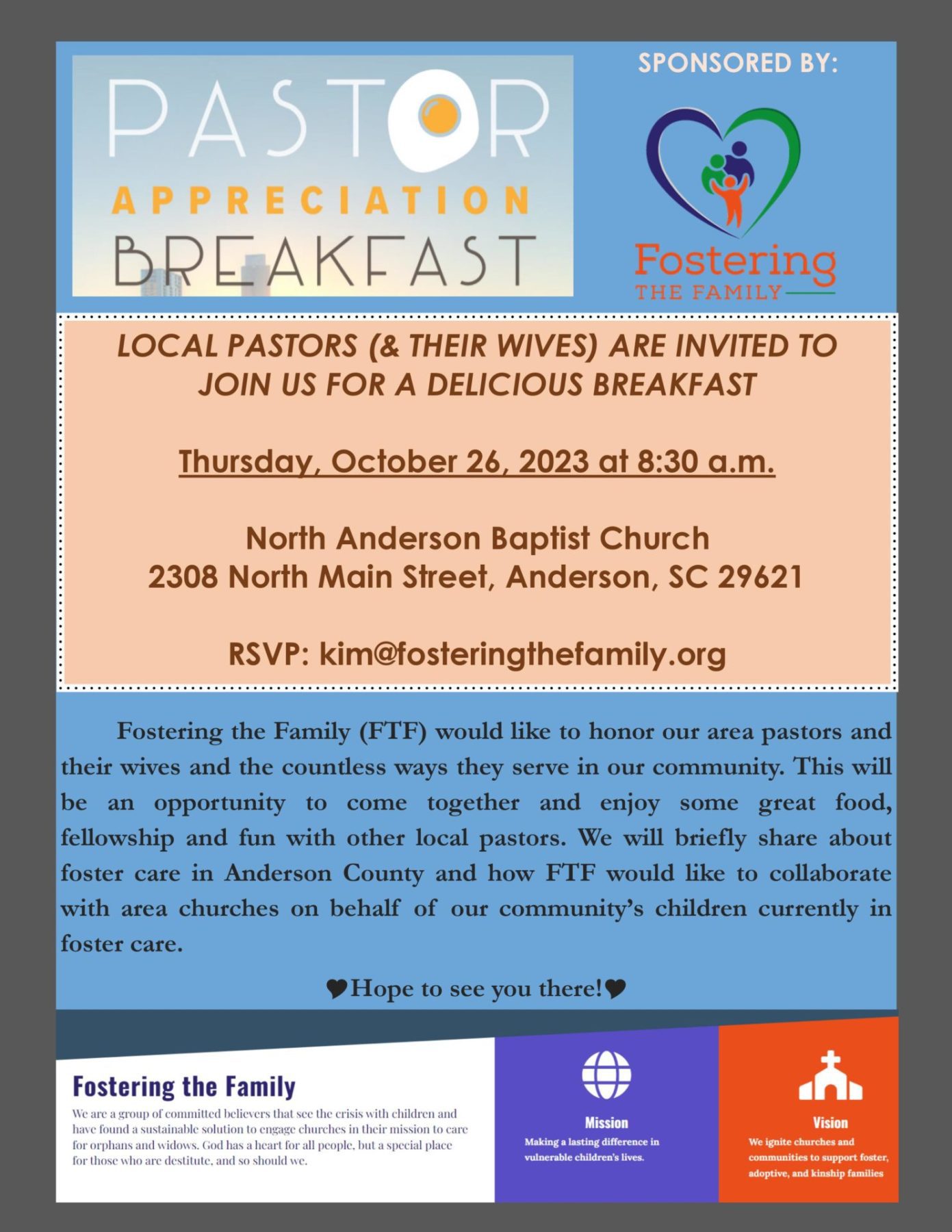 LOCAL PASTORS (& THEIR WIVES) ARE INVITED TO JOIN US FOR A DELICIOUS BREAKFAST. Thursday, October 26, 2023 at 8:30 a.m. North Anderson Baptist Church. 2308 North Main Street, Anderson, SC 29621. RSVP: kim@fosteringthefamily.org